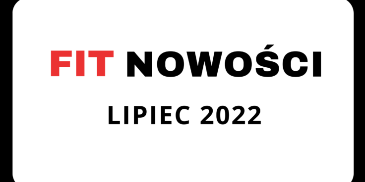 Fit Nowości Lipca 2022 – podsumowanie